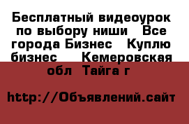 Бесплатный видеоурок по выбору ниши - Все города Бизнес » Куплю бизнес   . Кемеровская обл.,Тайга г.